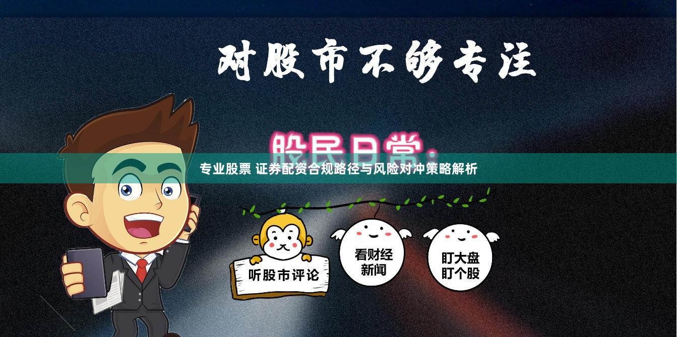 专业股票 证券配资合规路径与风险对冲策略解析