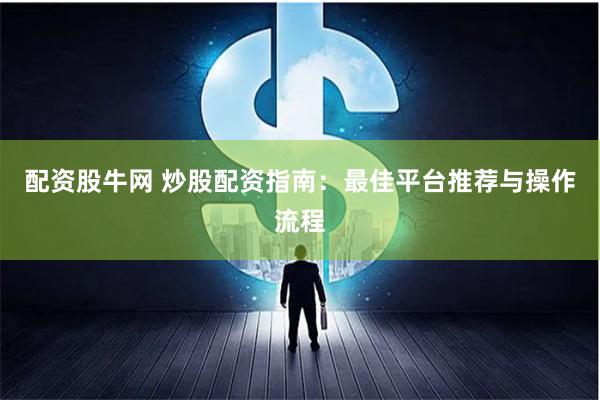 配资股牛网 炒股配资指南：最佳平台推荐与操作流程