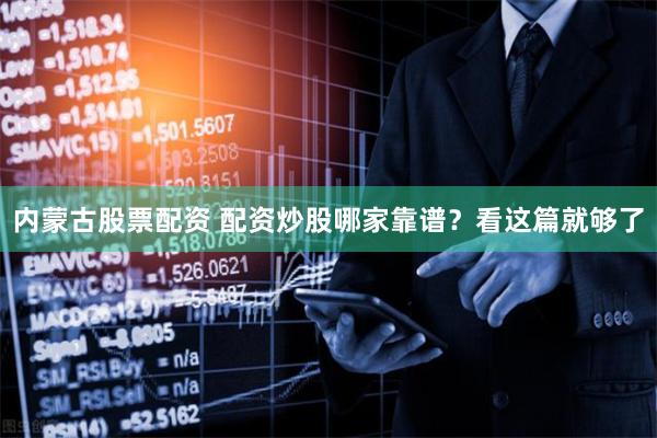 内蒙古股票配资 配资炒股哪家靠谱？看这篇就够了