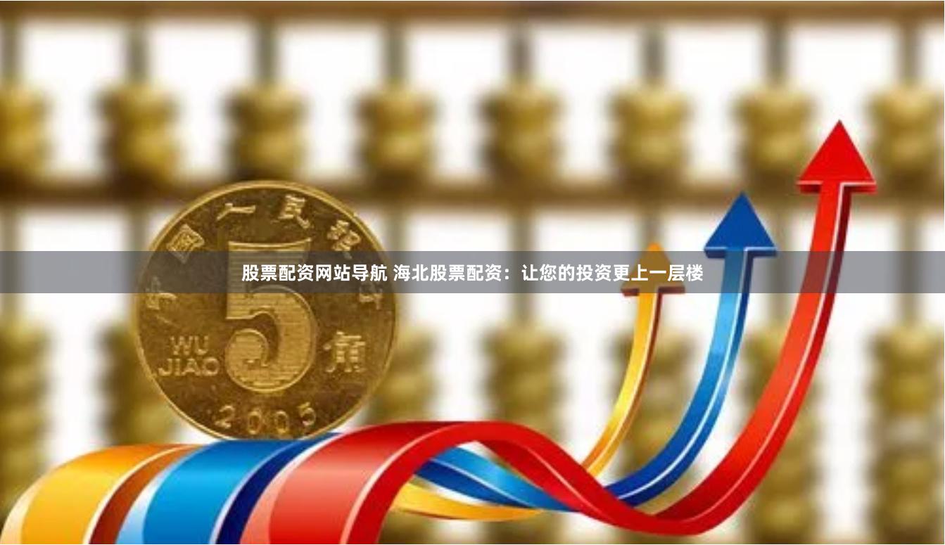 股票配资网站导航 海北股票配资：让您的投资更上一层楼