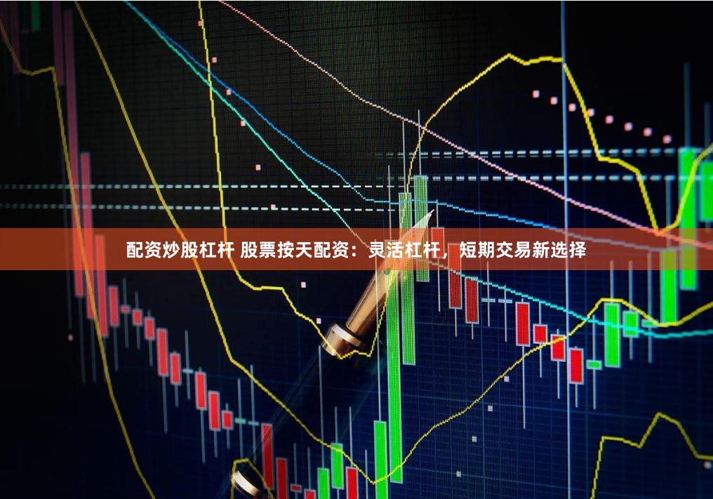 配资炒股杠杆 股票按天配资：灵活杠杆，短期交易新选择