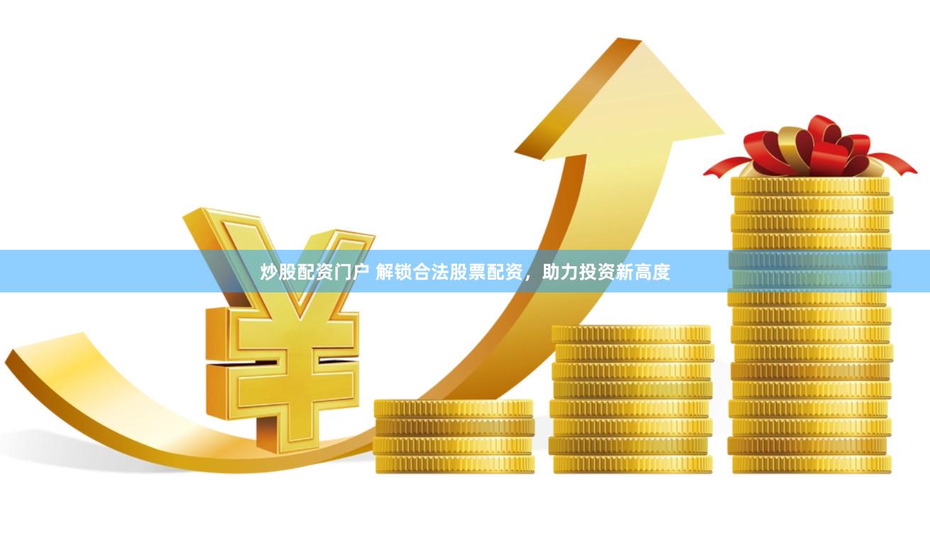 炒股配资门户 解锁合法股票配资，助力投资新高度
