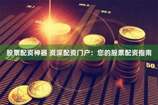 股票配资神器 资深配资门户：您的股票配资指南
