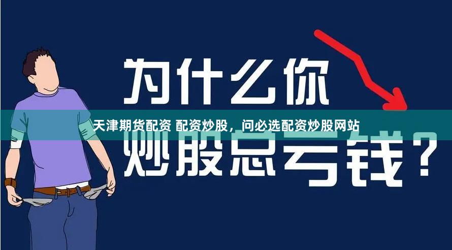 天津期货配资 配资炒股，问必选配资炒股网站