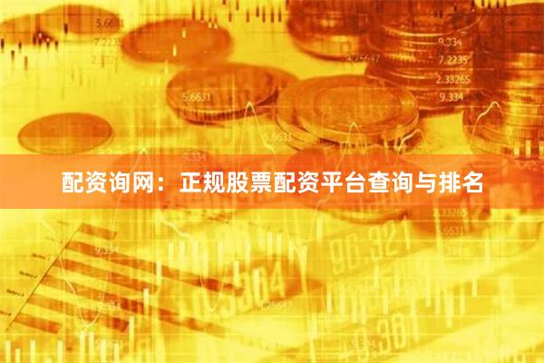 配资询网：正规股票配资平台查询与排名