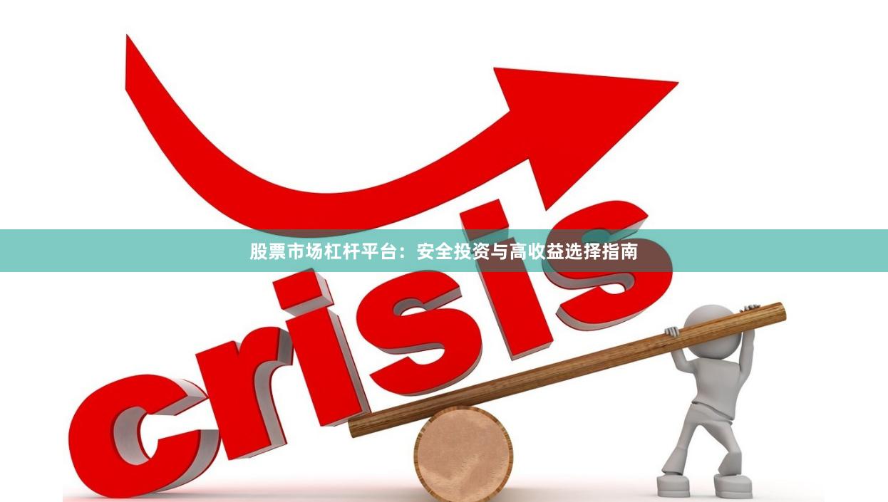 股票市场杠杆平台：安全投资与高收益选择指南