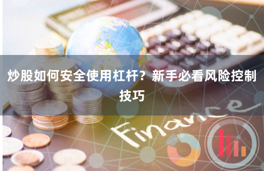 炒股如何安全使用杠杆？新手必看风险控制技巧