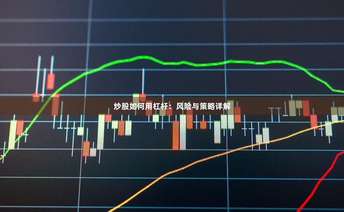 炒股如何用杠杆：风险与策略详解