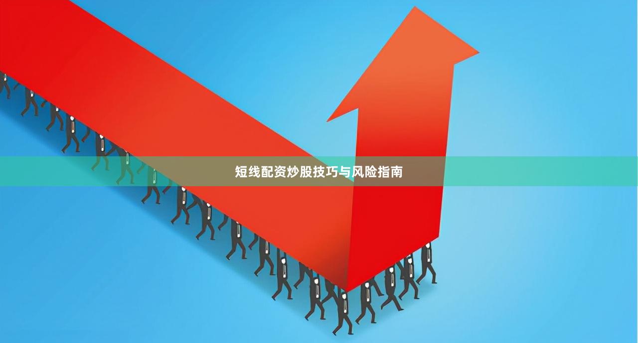 短线配资炒股技巧与风险指南