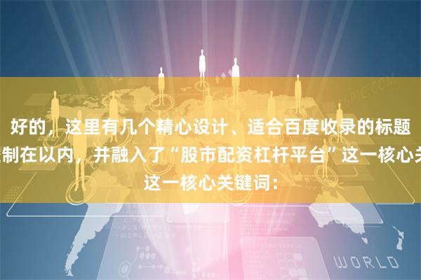 好的，这里有几个精心设计、适合百度收录的标题，均控制在以内，并融入了“股市配资杠杆平台”这一核心关键词：