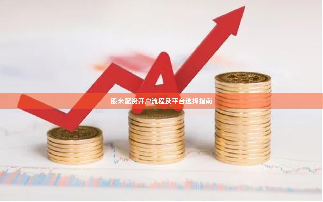 股米配资开户流程及平台选择指南