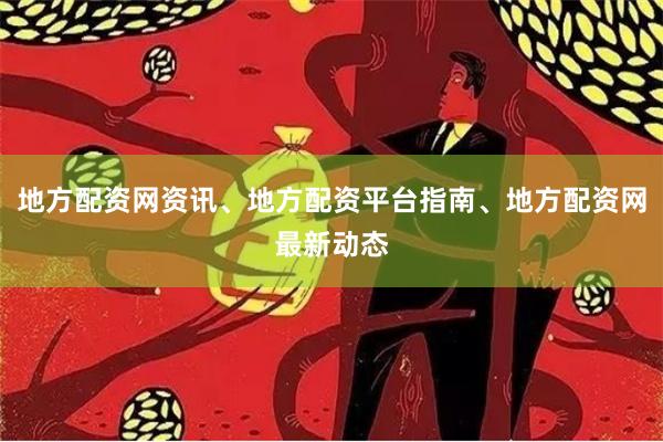 地方配资网资讯、地方配资平台指南、地方配资网最新动态