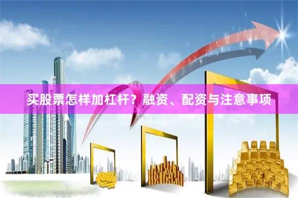 买股票怎样加杠杆？融资、配资与注意事项