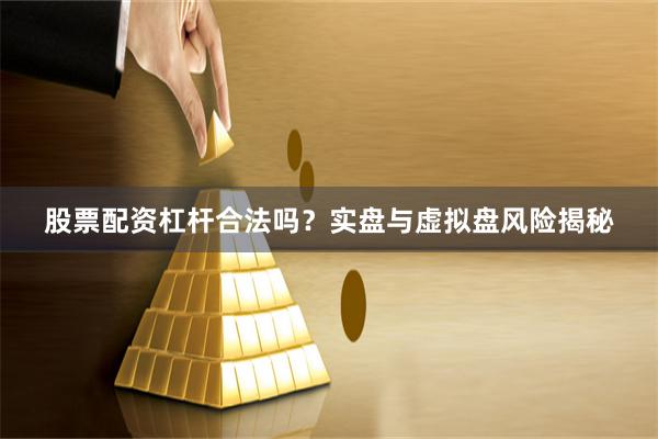 股票配资杠杆合法吗？实盘与虚拟盘风险揭秘