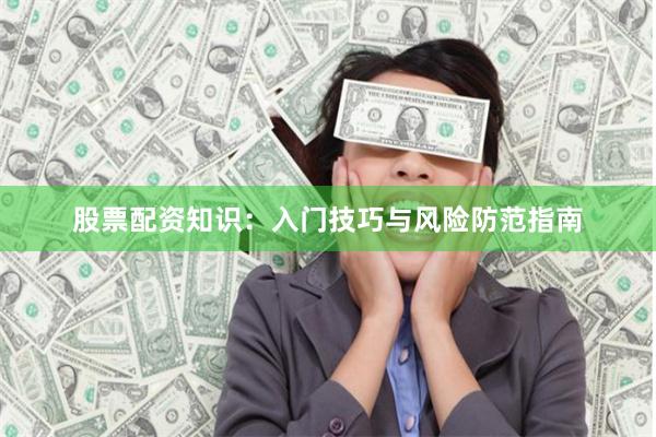 股票配资知识:入门技巧与风险防范指南