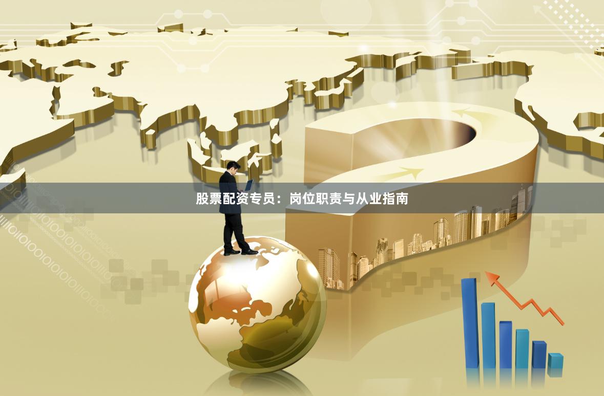 股票配资专员:岗位职责与从业指南