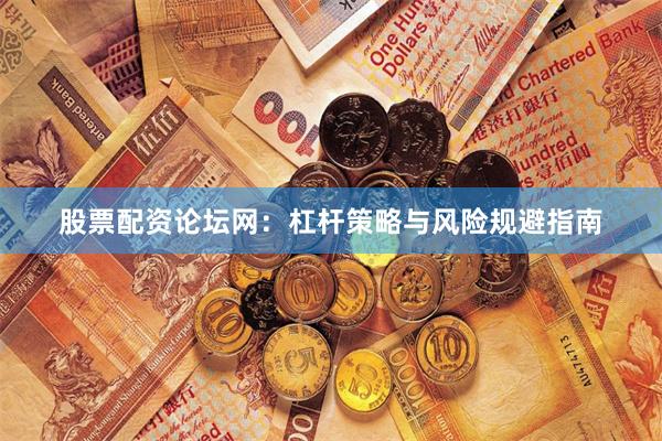 股票配资论坛网：杠杆策略与风险规避指南