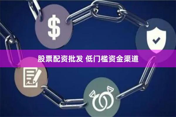 股票配资批发 低门槛资金渠道
