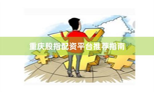 重庆股指配资平台推荐指南