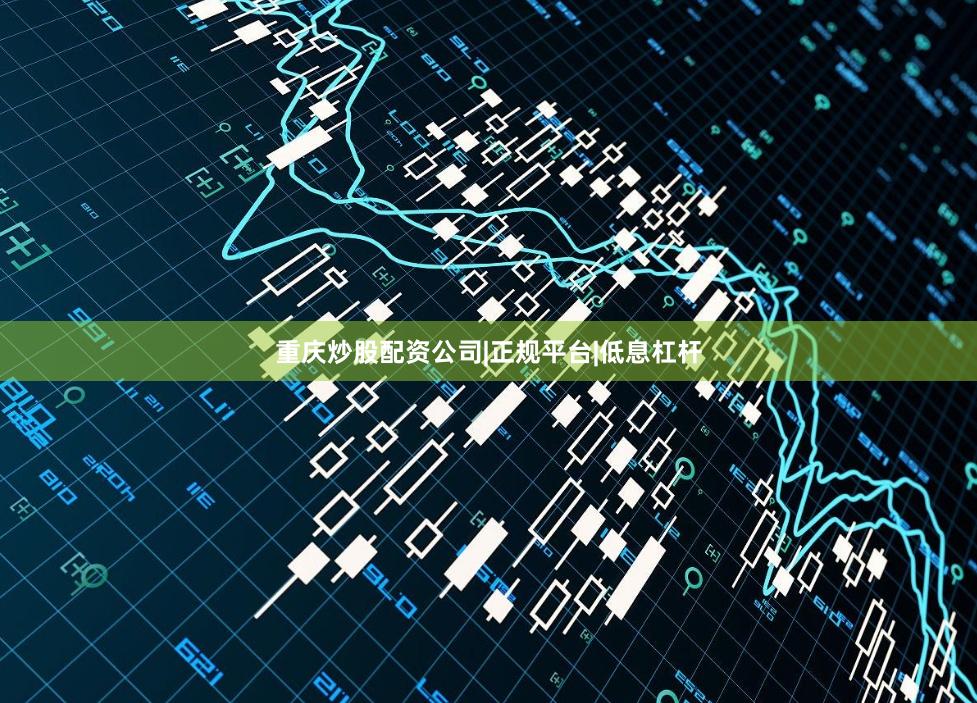 重庆炒股配资公司|正规平台|低息杠杆