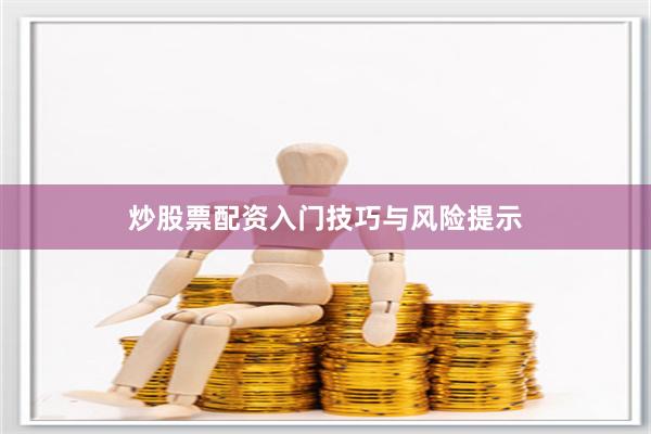 炒股票配资入门技巧与风险提示
