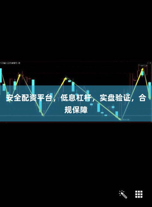 安全配资平台，低息杠杆，实盘验证，合规保障