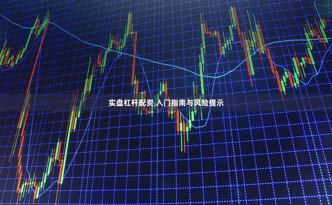 实盘杠杆配资 入门指南与风险提示