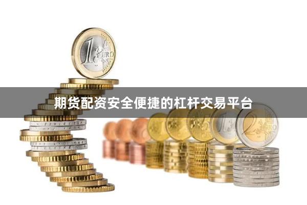 期货配资安全便捷的杠杆交易平台