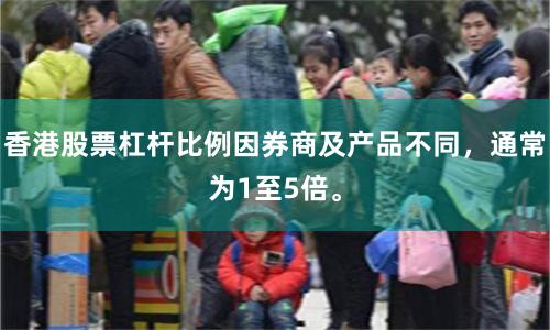 香港股票杠杆比例因券商及产品不同,通常为1至5倍。