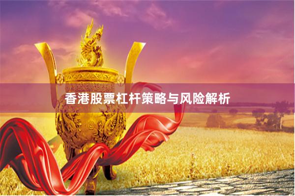 香港股票杠杆策略与风险解析